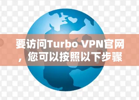 要访问Turbo VPN官网，您可以按照以下步骤操作