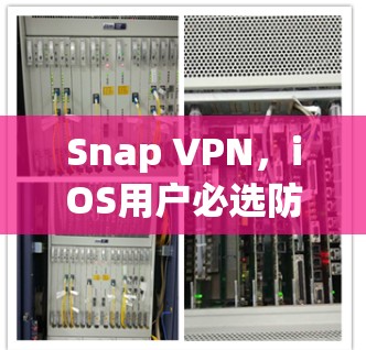 Snap VPN，iOS用户必选防护措施