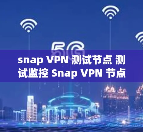 snap VPN 测试节点 测试监控 Snap VPN 节点 测试性能