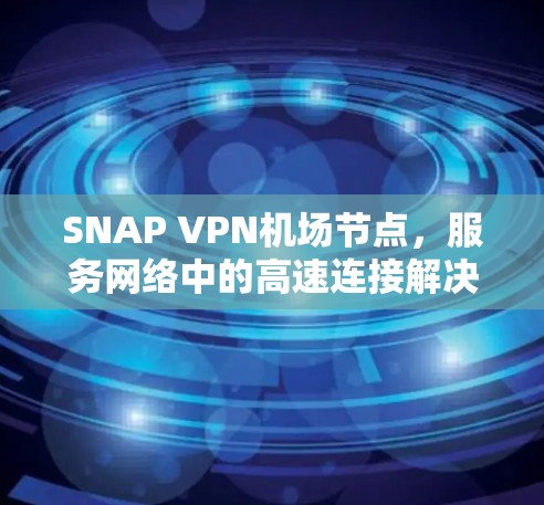 SNAP VPN机场节点，服务网络中的高速连接解决方案