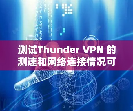 测试Thunder VPN 的测速和网络连接情况可以从以下几个步骤进行