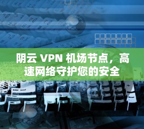 阴云 VPN 机场节点，高速网络守护您的安全