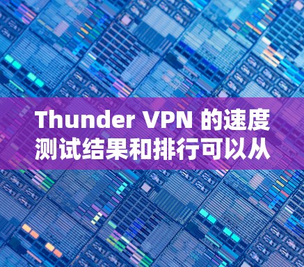 Thunder VPN 的速度测试结果和排行可以从以下几个方面进行评估