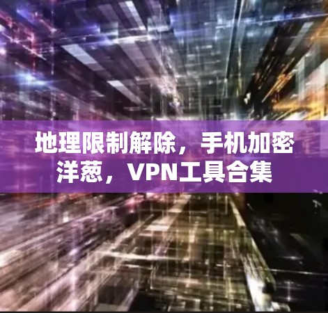 地理限制解除，手机加密洋葱，VPN工具合集