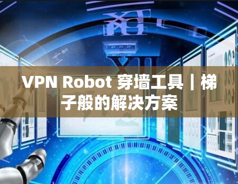 VPN Robot 穿墙工具｜<strong>梯子</strong>般的解决方案