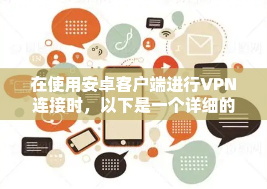 在使用安卓客户端进行VPN连接时，以下是一个详细的步骤指南
