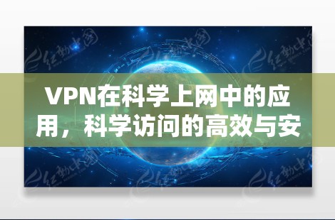 VPN在<strong>科学上网</strong>中的应用，科学访问的高效与安全
