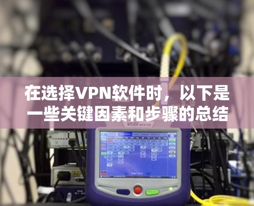 在选择VPN软件时,以下是一些关键因素和步骤的总结 在选择VPN软件时,以下是一些关键因素和步骤的总结