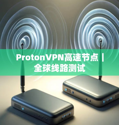 ProtonVPN高速节点｜全球线路测试