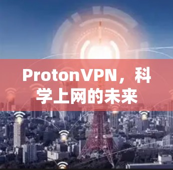 ProtonVPN，科学上网的未来