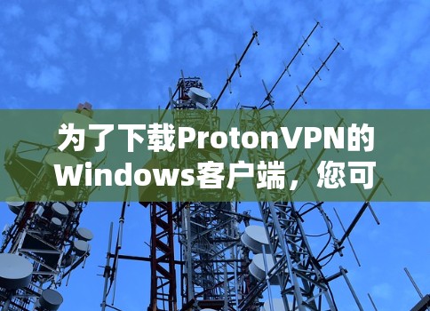 为了下载ProtonVPN的Windows客户端，您可以按照以下步骤进行