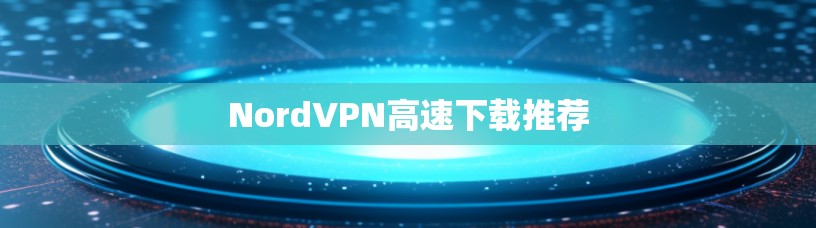 NordVPN高速下载推荐