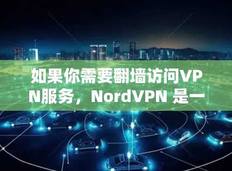 如果你需要翻墙访问VPN服务,NordVPN 是一个可靠的选择。然而,如果你需要一个更稳定、更安全的 VPN 软件,可以考虑以下几种选项 如果你需要翻墙访问VPN服务,NordVPN 是一个可靠的选择。然而,如果你需要一个更稳定、更安全的 VPN 软件,可以考虑以下几种选项