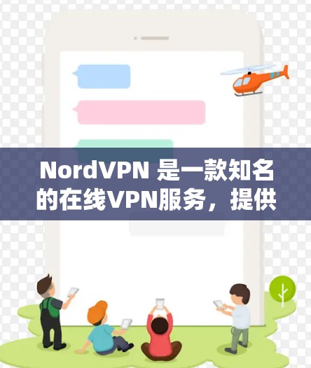 NordVPN 是一款知名的在线VPN服务，提供多种端到端加密功能，支持多种设备，包括手机和电脑。以下是NordVPN的最新版本及其手机客户端的下载链接