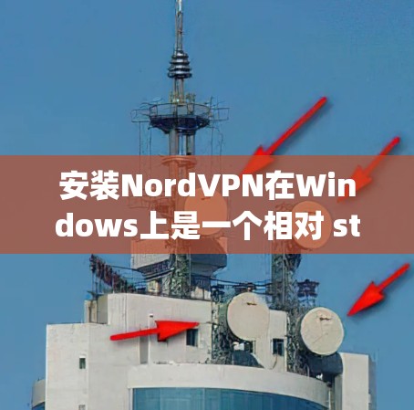 安装NordVPN在Windows上是一个相对 straightforward 的过程，以下是详细的步骤指南