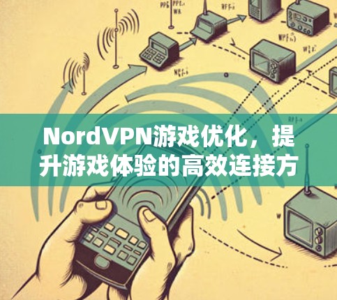 NordVPN游戏优化，提升游戏体验的高效连接方式
