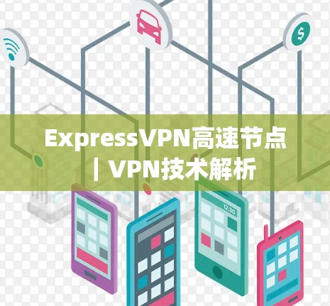ExpressVPN高速节点｜VPN技术解析