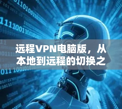远程VPN电脑版，从本地到远程的切换之道