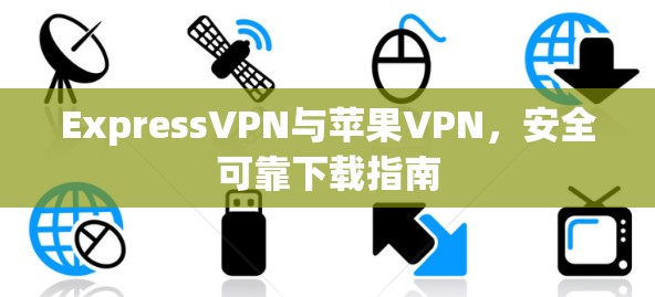 ExpressVPN与苹果VPN，安全可靠下载指南