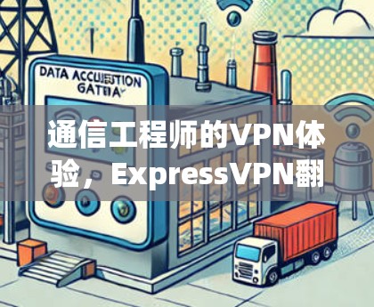 通信工程师的VPN体验，ExpressVPN<strong>翻墙软件</strong>评测