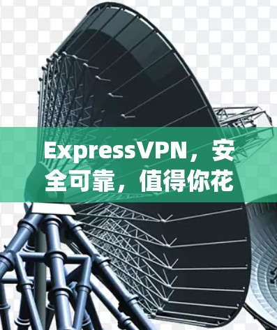 ExpressVPN，安全可靠，值得你花时间