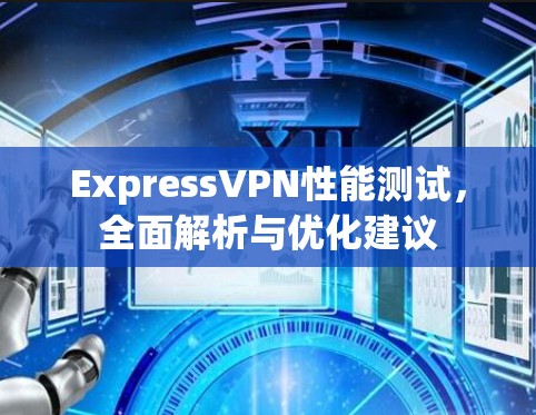 ExpressVPN性能测试，全面解析与优化建议