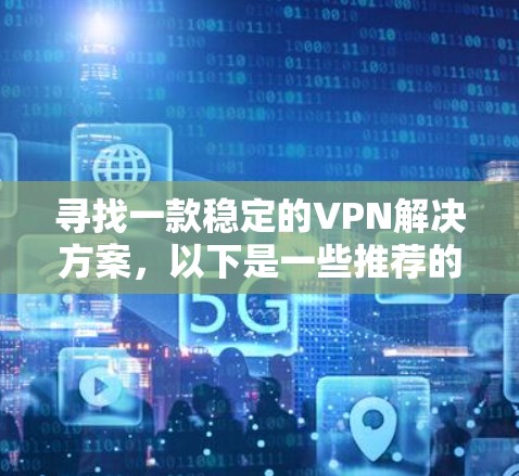 寻找一款稳定的VPN解决方案，以下是一些推荐的国际VPN服务，它们在稳定性和安全性方面表现优异，且提供多样化的解决方案，满足不同用户的需求