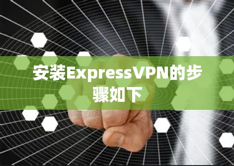 安装ExpressVPN的步骤如下