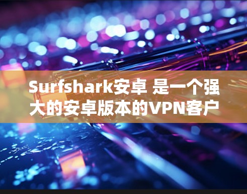 Surfshark安卓 是一个强大的安卓版本的VPN客户端，专为用户提供了全面的安全性和功能。以下是对它的详细介绍
