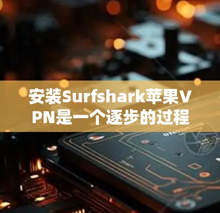 安装Surfshark苹果VPN是一个逐步的过程，以下是一个清晰的指南，帮助您顺利完成安装