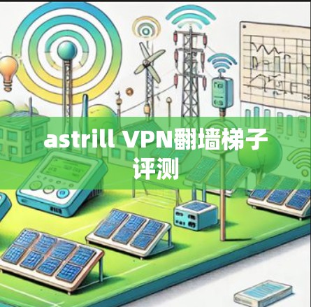 astrill VPN翻墙<strong>梯子</strong>评测