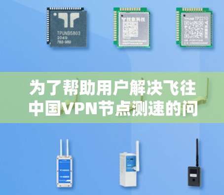 为了帮助用户解决飞往中国VPN节点测速的问题,以下是一个逐步的解决方案 为了帮助用户解决飞往中国VPN节点测速的问题,以下是一个逐步的解决方案
