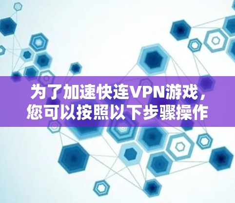 为了加速快连VPN游戏，您可以按照以下步骤操作