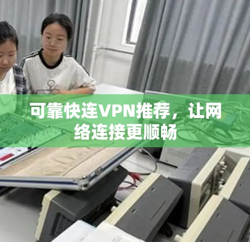 可靠快连VPN推荐，让网络连接更顺畅