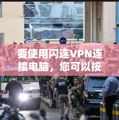 要使用闪连VPN连接电脑，您可以按照以下步骤进行