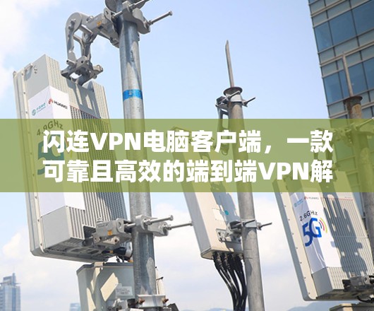 闪连VPN电脑客户端，一款可靠且高效的端到端VPN解决方案