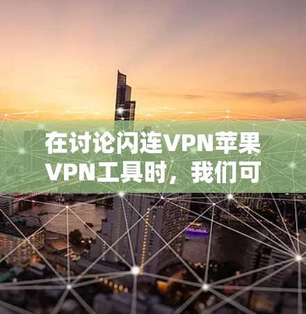 在讨论闪连VPN苹果VPN工具时，我们可以将这两个服务进行比较，以帮助用户更好地选择适合自己的VPN工具