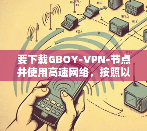 要下载GBOY-VPN-节点并使用高速网络，按照以下步骤操作