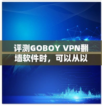 评测GOBOY VPN<strong>翻墙软件</strong>时，可以从以下几个方面进行综合评估