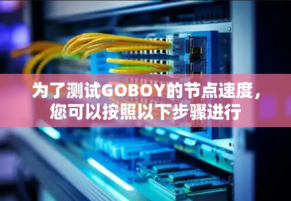为了测试GOBOY的节点速度，您可以按照以下步骤进行