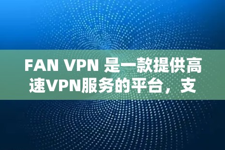 FAN VPN 是一款提供高速VPN服务的平台，支持多端设备和多设备配置，用户可以根据自己的需求选择合适的加速器来提升连接速度。以下是一些推荐的VPN加速器，供用户选择