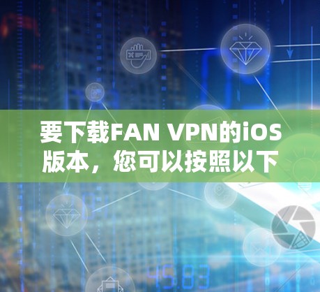 要下载FAN VPN的iOS版本,您可以按照以下步骤进行操作 要下载FAN VPN的iOS版本,您可以按照以下步骤进行操作