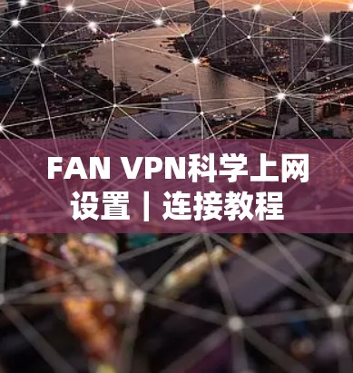 FAN VPN<strong>科学上网</strong>设置｜连接教程