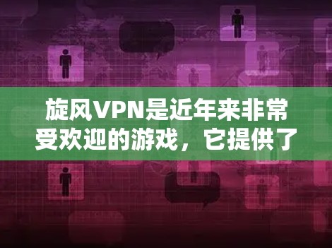<strong>旋风VPN</strong>是近年来非常受欢迎的游戏，它提供了一个安全和便捷的游戏环境。为了快速连接到<strong>旋风VPN</strong>的服务器，您可以按照以下步骤操作