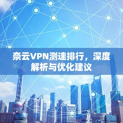 奈云VPN测速排行，深度解析与优化建议