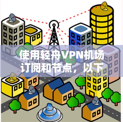 使用轻舟VPN机场订阅和节点，以下是详细的步骤指南
