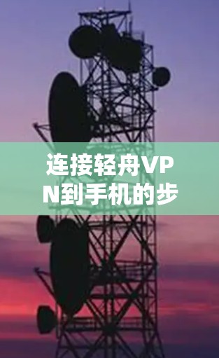 连接轻舟VPN到手机的步骤如下