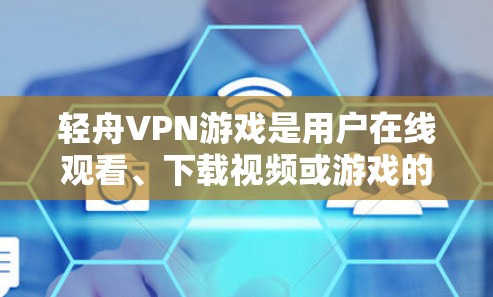 轻舟VPN游戏是用户在线观看、下载视频或游戏的VPN服务。以下是关于其加速线路的基本信息