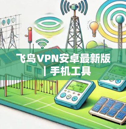 飞鸟VPN安卓最新版｜手机工具