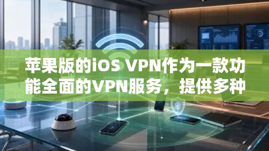 苹果版的iOS VPN作为一款功能全面的VPN服务,提供多种协议和功能,适合多种场景使用。以下是详细的使用步骤和优势总结 苹果版的iOS VPN作为一款功能全面的VPN服务,提供多种协议和功能,适合多种场景使用。以下是详细的使用步骤和优势总结